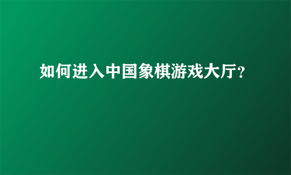 如何进入中国象棋游戏大厅？