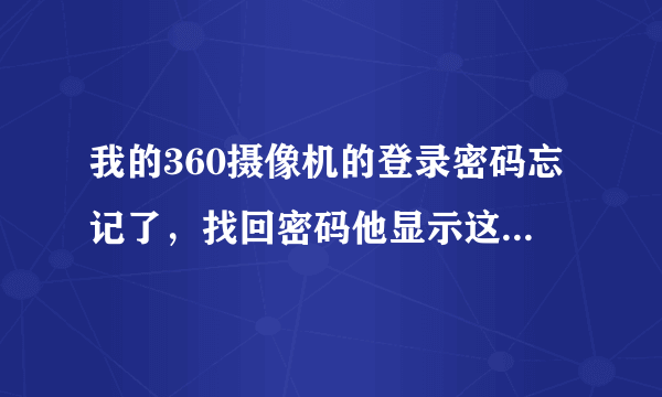 我的360摄像机的登录密码忘记了，找回密码他显示这个可怎么办啊？