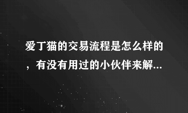 爱丁猫的交易流程是怎么样的，有没有用过的小伙伴来解答一下，谢！