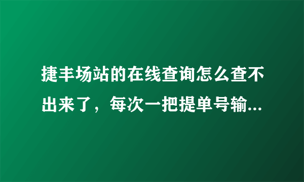 捷丰场站的在线查询怎么查不出来了，每次一把提单号输进去就会弹出来“主提单号由数字和字母组成”