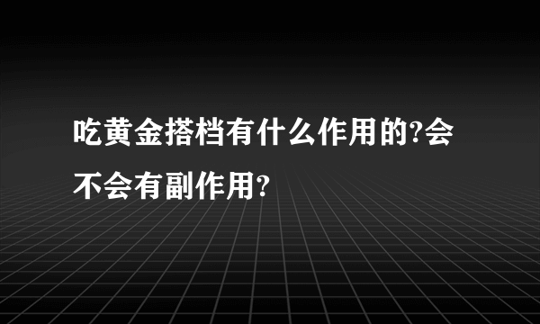 吃黄金搭档有什么作用的?会不会有副作用?