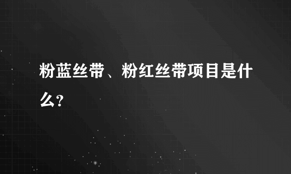 粉蓝丝带、粉红丝带项目是什么？