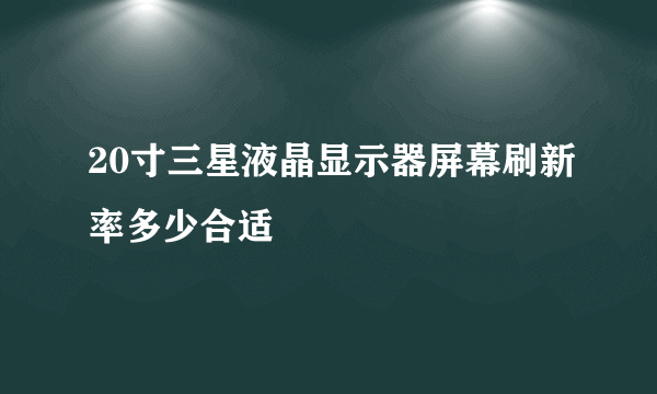 20寸三星液晶显示器屏幕刷新率多少合适