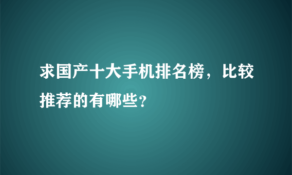 求国产十大手机排名榜，比较推荐的有哪些？