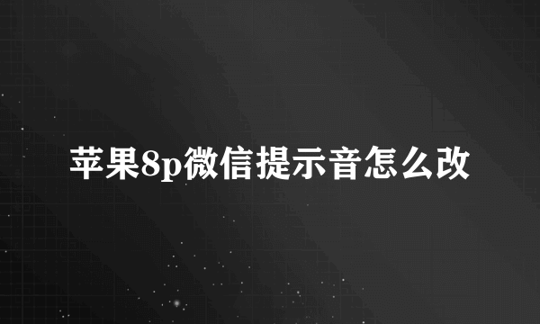 苹果8p微信提示音怎么改