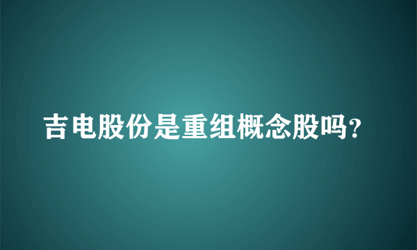 吉电股份是重组概念股吗？