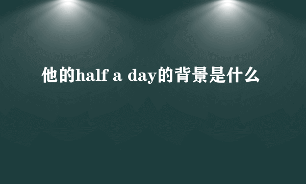 他的half a day的背景是什么