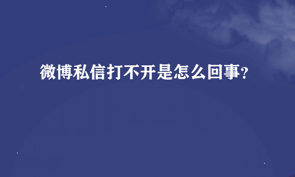 微博私信打不开是怎么回事？