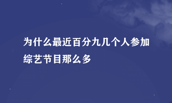 为什么最近百分九几个人参加综艺节目那么多