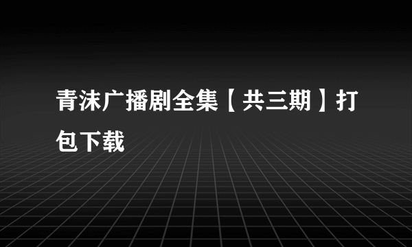 青沫广播剧全集【共三期】打包下载