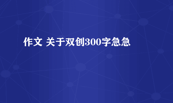 作文 关于双创300字急急