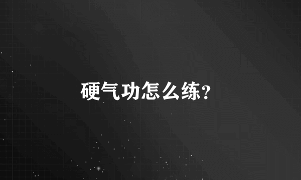 硬气功怎么练？