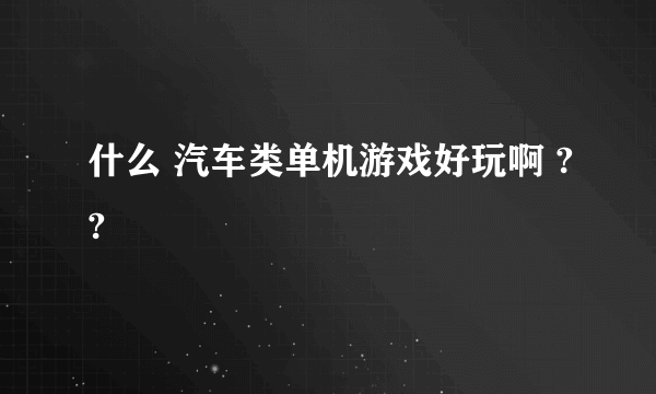 什么 汽车类单机游戏好玩啊 ??