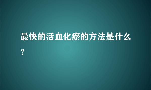 最快的活血化瘀的方法是什么？