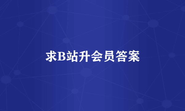 求B站升会员答案