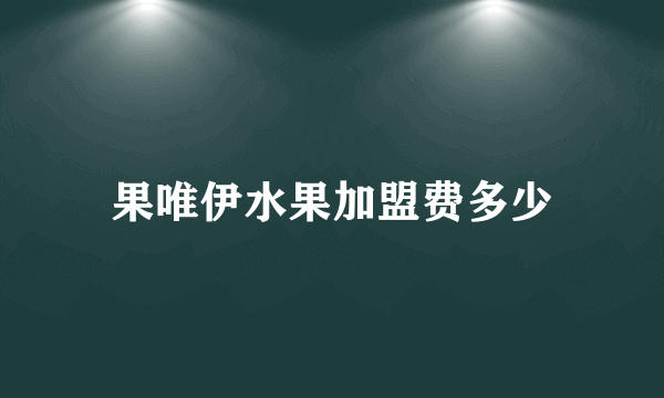 果唯伊水果加盟费多少