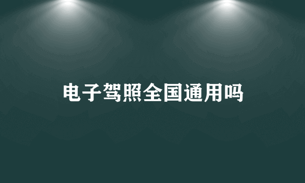 电子驾照全国通用吗