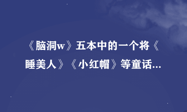 《脑洞w》五本中的一个将《睡美人》《小红帽》等童话故事串在一起写了故事的那篇小说叫什么？