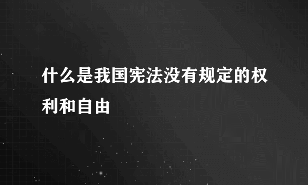 什么是我国宪法没有规定的权利和自由