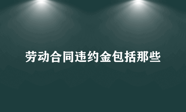 劳动合同违约金包括那些