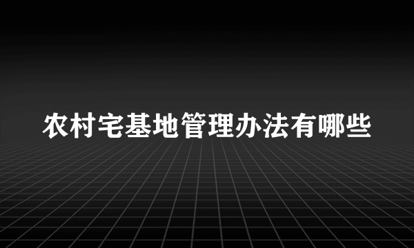 农村宅基地管理办法有哪些