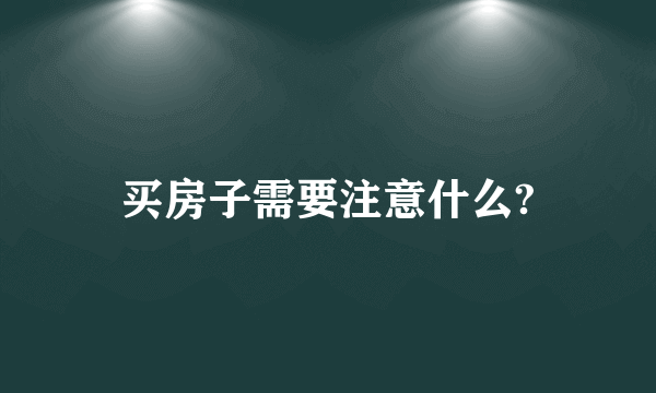 买房子需要注意什么?