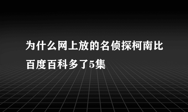 为什么网上放的名侦探柯南比百度百科多了5集