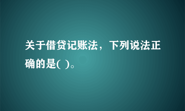 关于借贷记账法，下列说法正确的是( )。