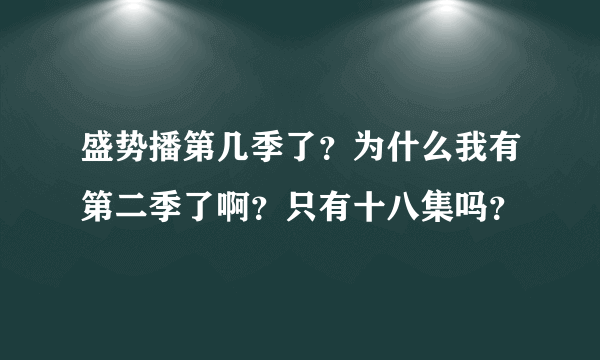 盛势播第几季了？为什么我有第二季了啊？只有十八集吗？