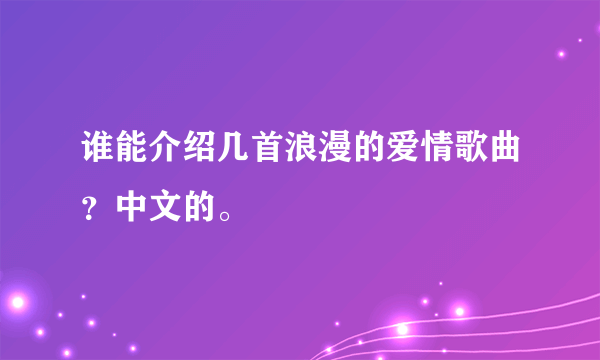 谁能介绍几首浪漫的爱情歌曲？中文的。