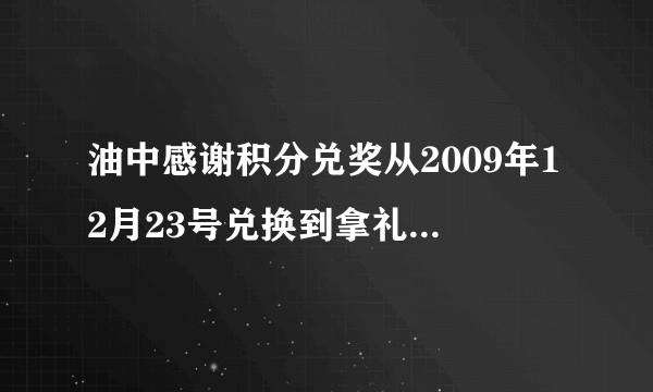 油中感谢积分兑奖从2009年12月23号兑换到拿礼品要多长时间