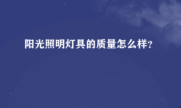 阳光照明灯具的质量怎么样？