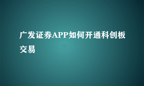 广发证券APP如何开通科创板交易