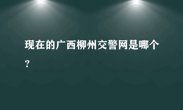 现在的广西柳州交警网是哪个？