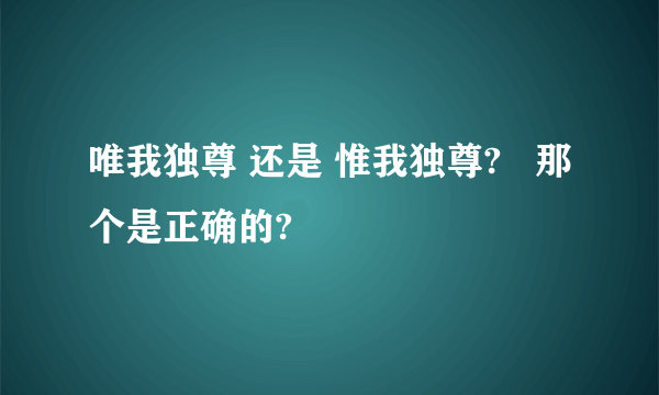 唯我独尊 还是 惟我独尊?   那个是正确的?