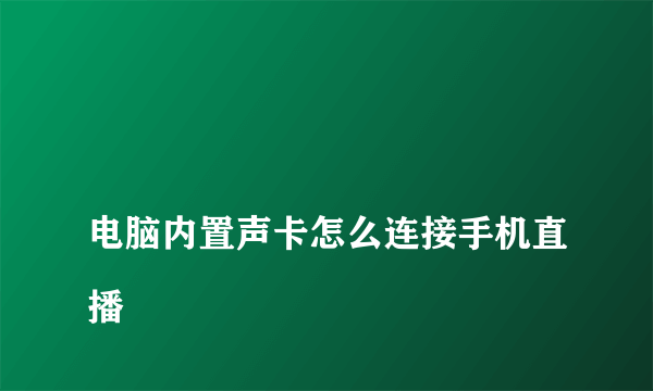 
电脑内置声卡怎么连接手机直播
