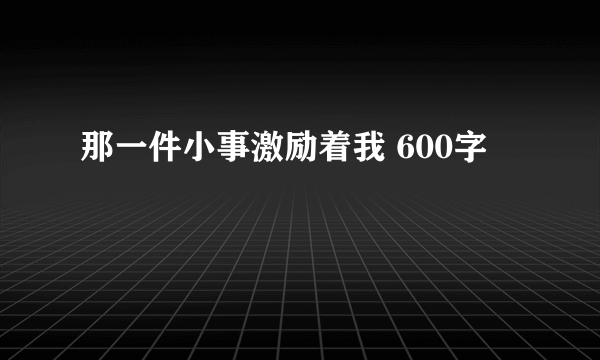 那一件小事激励着我 600字