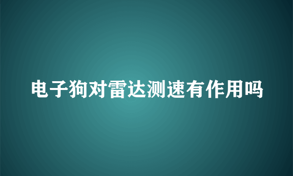 电子狗对雷达测速有作用吗