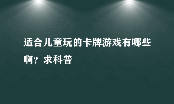 适合儿童玩的卡牌游戏有哪些啊？求科普