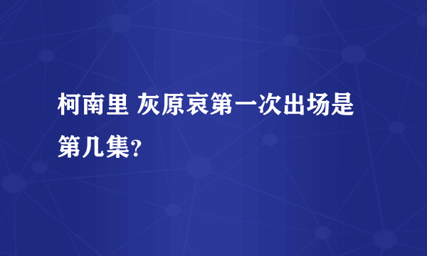 柯南里 灰原哀第一次出场是第几集？