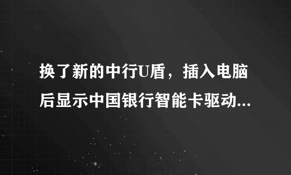 换了新的中行U盾，插入电脑后显示中国银行智能卡驱动找不到！升级了都不行