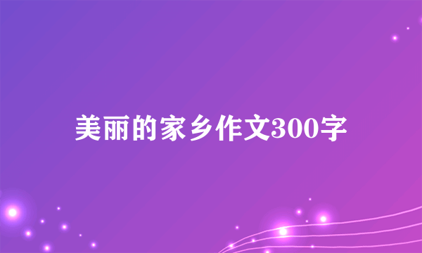 美丽的家乡作文300字