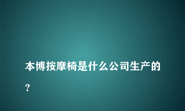 
本博按摩椅是什么公司生产的？
