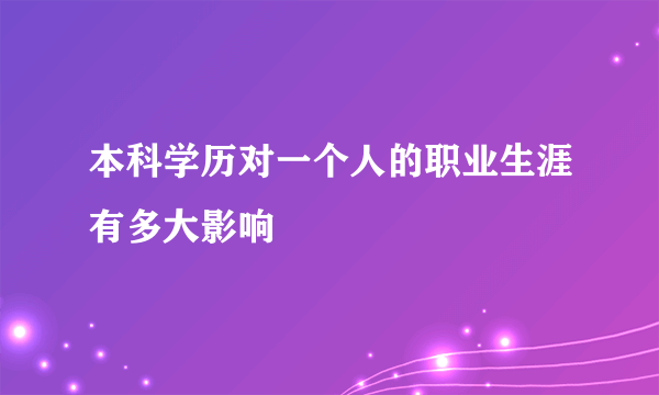 本科学历对一个人的职业生涯有多大影响