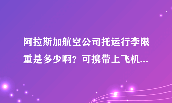 阿拉斯加航空公司托运行李限重是多少啊？可携带上飞机的限重是多少啊？