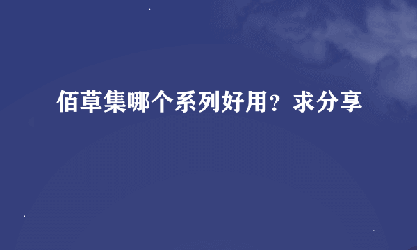 佰草集哪个系列好用？求分享