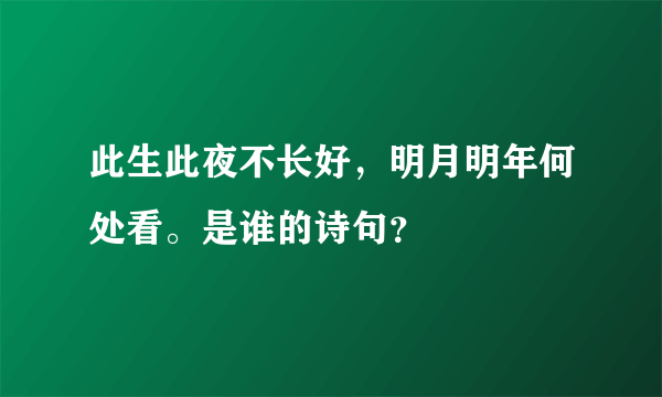 此生此夜不长好，明月明年何处看。是谁的诗句？