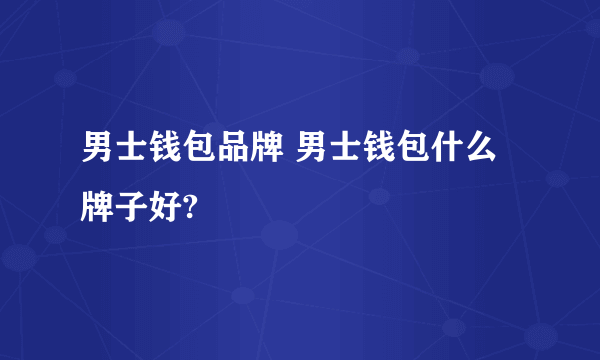 男士钱包品牌 男士钱包什么牌子好?