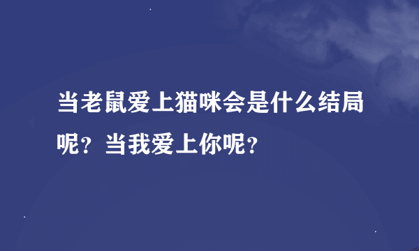 当老鼠爱上猫咪会是什么结局呢？当我爱上你呢？