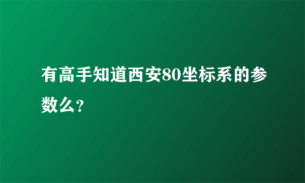 有高手知道西安80坐标系的参数么？